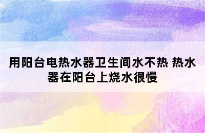 用阳台电热水器卫生间水不热 热水器在阳台上烧水很慢